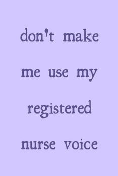 Don't make me use my registered nurse voice: novelty notebook for nurses 6"x9"