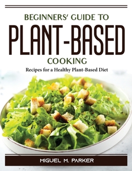Paperback Beginners' Guide to Plant-Based Cooking: Recipes for a Healthy Plant-Based Diet Book