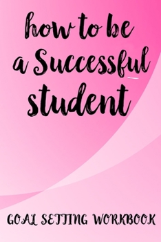 Paperback How To Be A Successful Student Goal Setting Workbook: The Ultimate Step By Step Guide for Students on how to Set Goals and Achieve Personal Success! Book