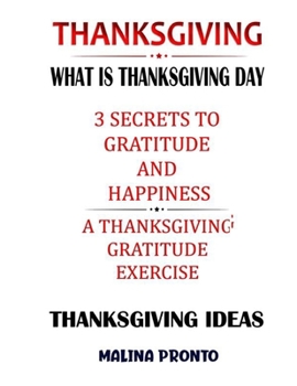 Paperback Thanksgiving: What Is Thanksgiving Day: 3 Secrets To Gratitude And Happiness: A Thanksgiving Gratitude Exercise: Thanksgiving Ideas Book