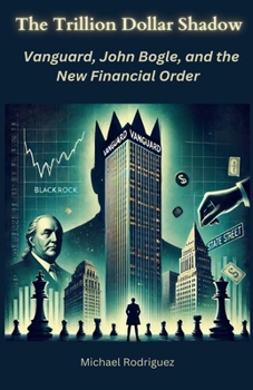 The Trillion Dollar Shadow: Vanguard, John Bogle, and the New Financial Order