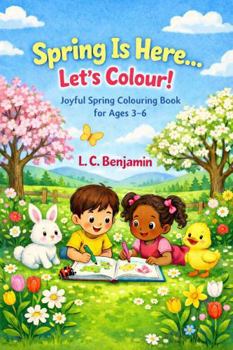 Spring Is Here…Let’s Colour!: Joyful Spring Colouring Book For Ages 3 - 6 (The Seasons Are Here… Let’s Colour!)