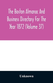 Paperback The Boston almanac and business directory for the year 1872 (Volume 37) Book