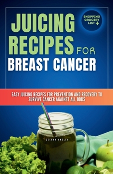 Paperback Juicing Recipes for Breast Cancer: Easy Juicing Recipes For Prevention and Recovery to Survive Cancer Against All Odds (Juicing for beginners and seni Book