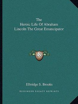 The Heroic Life of Abraham Lincoln the Great Emancipator. Illustrated in Black and White and With Colored Plates