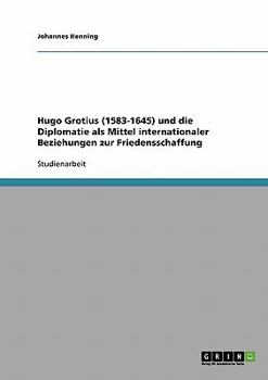 Paperback Hugo Grotius (1583-1645) und die Diplomatie als Mittel internationaler Beziehungen zur Friedensschaffung [German] Book