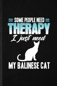 Some People Need Therapy I Just Need My Balinese Cat: Funny Blank Lined Notebook/ Journal For Pet Kitten Cat, Balinese Cat Owner, Inspirational Saying ... Birthday Gift Idea Classic 6x9 110 Pages