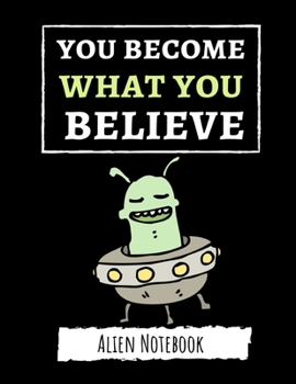 You Become What You Believe: Cute College Ruled Alien Notebook / Journal / Notepad / Diary, Gifts For Alien Lovers, Perfect For School