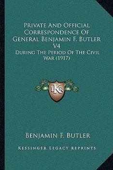 Private And Official Correspondence Of Gen. Benjamin F. Butler: During The Period Of The Civil War ... Privately Issued; Volume 1 - Book #1 of the Correspondence of Gen. Benjamin F. Butler