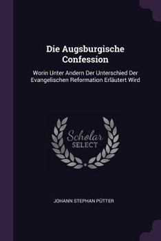 Paperback Die Augsburgische Confession: Worin Unter Andern Der Unterschied Der Evangelischen Reformation Erläutert Wird Book