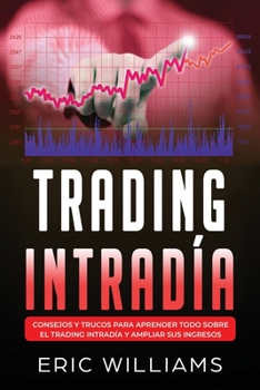 TRADING INTRADÍA: Consejos y trucos para aprender todo sobre el trading intradía y ampliar sus ingresos (Spanish Edition)