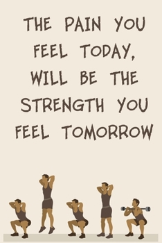 THE PAIN YOU FEEL TODAY, WILL BE THE STRENGTH YOU FEEL TOMORROW: 6x9" 120 Cream Pages Workout Log to Track Your Training ,Perfect gift for a Gym Head