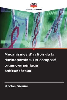 Mécanismes d'action de la darinaparsine, un composé organo-arsénique anticancéreux (French Edition)