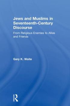 Hardcover Jews and Muslims in Seventeenth-Century Discourse: From Religious Enemies to Allies and Friends Book