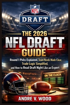 Paperback The 2026 NFL Draft Guide: Round 1 Picks Explained, Team Needs Made Clear, Trade Logic Simplified, and How to Read Draft Night Like an Expert Book