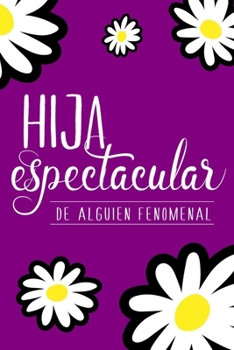 Hija espectacular de alguien fenomenal (Spanish Edition): Cuaderno/diario con tema floral para celebrar una gran hija | Spectacular daughter of ... notebook to celebrate a great female child