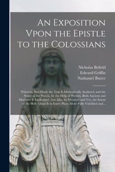 Paperback An Exposition Vpon the Epistle to the Colossians: Wherein, Not Onely the Text is Methodically Analysed, and the Sence of the Words, by the Help of Wri Book