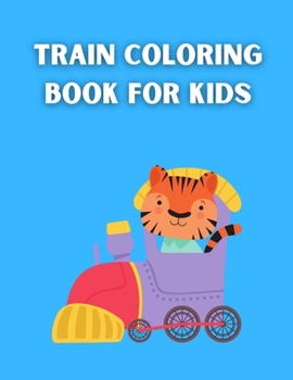 Paperback Train Coloring Book For Kids: A Train Coloring Book for Kids, Toddlers, Preschoolers, Boys Girls and More. Book