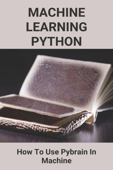 Paperback Machine Learning Python: How To Use Pybrain In Machine: Types Of Machine Learning Book