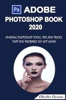 Paperback Adobe Photoshop Book 2020: Amazing Photoshop Tools, Tips and Tricks That You Probably Do Not Know Book