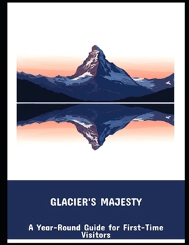 Paperback Glacier'S Majesty: A Year-Round Guide For First-Time Visitors Book