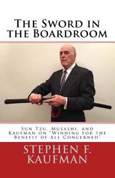 Paperback The Sword in the Boardroom: Sun Tzu, Musashi, and Kaufman on "Winning for the Benefit of All Concerned" Book