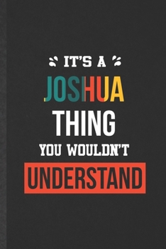 It's a Joshua Thing You Wouldn't Understand: Blank Funny Personalized Joshua Lined Notebook/ Journal For Favorite First Name, Inspirational Saying ... Birthday Gift Idea Cute Ruled 6x9 110 Pages