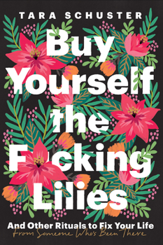 Hardcover Buy Yourself the F*cking Lilies: And Other Rituals to Fix Your Life, from Someone Who's Been There Book