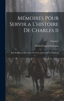 Hardcover Mémoires Pour Servir a L'histoire De Charles Ii: Roi De Navarre Et Comte D'evreux, Surnommé Le Mauvais; Volume 2 [French] Book