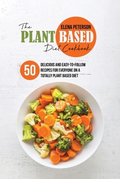 Paperback The Plant Based Diet Cookbook: 50 Delicious And Easy-To-Follow Recipes For Everyone On A Totally Plant Based Diet Book