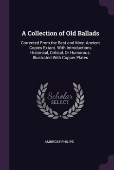 Paperback A Collection of Old Ballads: Corrected From the Best and Most Ancient Copies Extant. With Introductions Historical, Critical, Or Humorous. Illustra Book