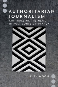 Hardcover Authoritarian Journalism: Controlling the News in Post-Conflict Rwanda Book