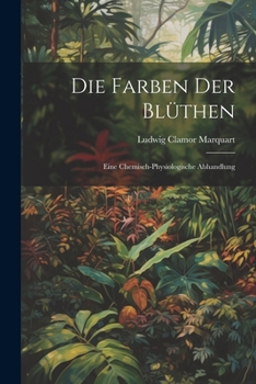 Paperback Die Farben der Blüthen: Eine Chemisch-Physiologische Abhandlung Book