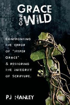 Paperback Grace Gone Wild: Confronting the Error of "Hyper Grace" & Restoring the Integrity of Scripture Book