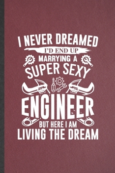 I Never Dreamed I'd End Up Marrying a Super Sexy Engineer but Here I Am Living the Dream: Engineer Lined Notebook, Practical Dad Mom Gift, Fashionable ... Writing Record, Retro Classic 6X9 110 Page