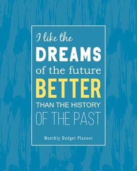 I Like the Dreams of the Future Better Than the History of the Past: Monthly Budget Planner for Tracking Spending, Controlling Debt and Organizing Your Personal and Household Finances