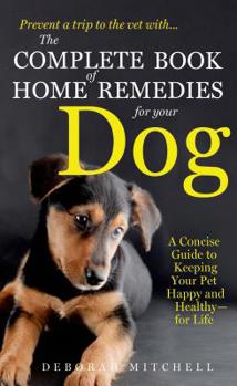 Mass Market Paperback The Complete Book of Home Remedies for Your Dog: A Concise Guide for Keeping Your Pet Healthy and Happy - For Life Book
