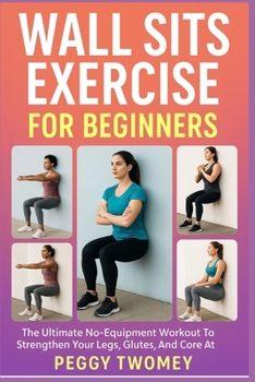 Paperback Wall Sits Exercise for Beginners: The Ultimate No-Equipment Workout To Strengthen Your Legs, Glutes, And Core At Home Book