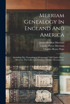 Merriam Genealogy In England And America: Including The genealogical Memoranda Of Charles Pierce Merriam, The Collections Of James Sheldon Merriam, Etc