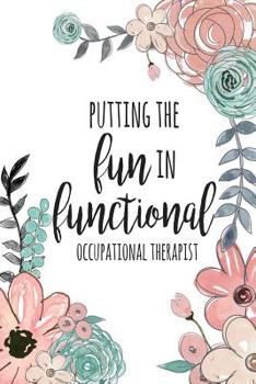 Putting the FUN in Functional, Occupational Therapist : Occupational Therapy Notebook / Occupational Therapy Gifts / 6x9 Journal - Putting the FUN in Functional / OT Notebook for Notes, Retirement, Ap