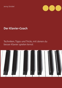 Der Klavier-Coach: Techniken, Tipps und Tricks, mit denen du besser Klavier spielen lernst