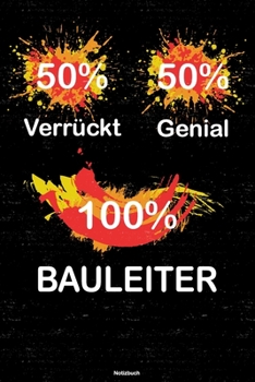 50% Verrückt 50% Genial 100% Bauleiter Notizbuch: Bauleiter Journal DIN A5 liniert 120 Seiten Geschenk (German Edition)