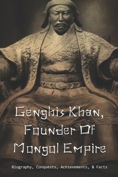 Paperback Genghis Khan, Founder Of Mongol Empire: Biography, Conquests, Achievements, & Facts: Genghis Khan Descendants Book