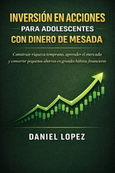 INVERSIÓN EN ACCIONES PARA ADOLESCENTES CON DINERO DE MESADA: Construir riqueza temprano, aprender el mercado y convertir pequeños ahorros en grandes hábitos financieros. (Spanish Edition)