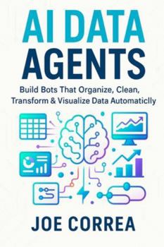 Paperback AI Data Agents: Build Bots That Organize, Clean, Transform & Visualize Data Automatically Book