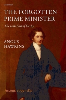 The Forgotten Prime Minister: The 14th Earl of Derby Volume I: Ascent, 1799-1851 - Book #1 of the Forgotten Prime Minister