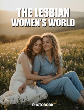 The Lesbian Women’s World Photobook: Celebrate Global Lesbian Visibility And The Diverse Beauty Of Queer Life Worldwide