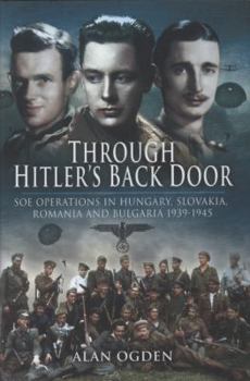 Hardcover Through Hitler's Back Door: SOE Operations in Hungary, Slovakia, Romania and Bulgaria 1939-1945 Book