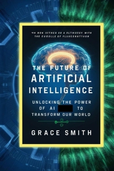 Paperback The Future of Artificial Intelligence: Unlocking The power Of Artificial Intelligence (AI) To Transform Our World Book