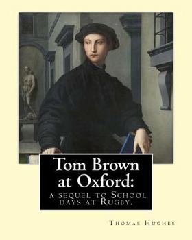 Paperback Tom Brown at Oxford: a sequel to School days at Rugby. By: Thomas Hughes: The story follows the character of Tom Brown to St Ambrose's Coll Book
